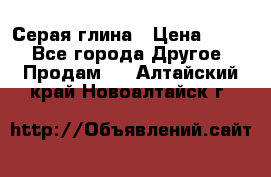 Серая глина › Цена ­ 600 - Все города Другое » Продам   . Алтайский край,Новоалтайск г.